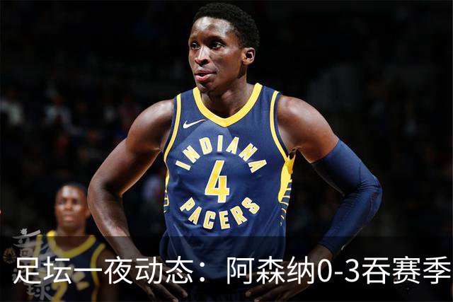 足坛一夜动态：阿森纳0-3吞赛季首败，国米2-2罗马，巴萨3-1复仇